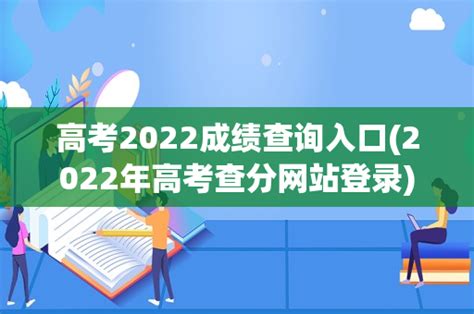 高考2022成绩查询入口(2022年高考查分网站登录) - 祥恒百科