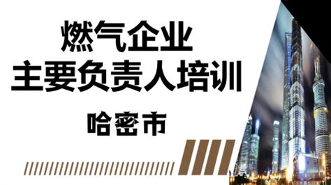 哈密2022年 燃气企业主要负责人新取证培训（第二期） - 乌鲁木齐建设职业培训中心 - 乌鲁木齐建设职业培训中心