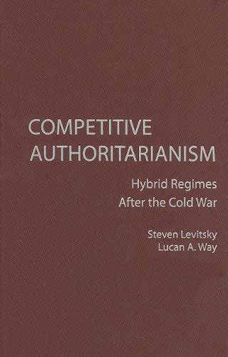 Competitive Authoritarianism: Hybrid Regimes after the Cold War ...