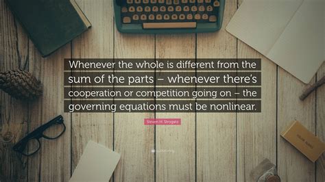 Steven H. Strogatz Quote: “Whenever the whole is different from the sum ...