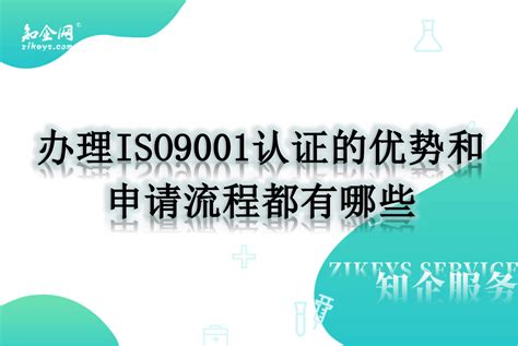 办理ISO9001认证的优势和申请流程都有哪些_知企网