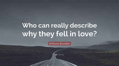 Anthony Bourdain Quote: “Who can really describe why they fell in love?”