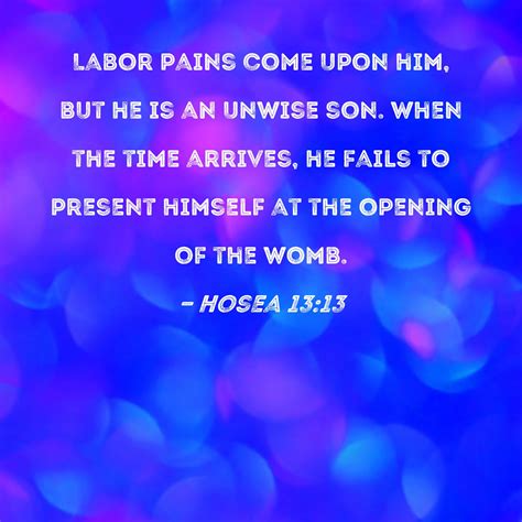 Hosea 13:13 Labor pains come upon him, but he is an unwise son. When ...