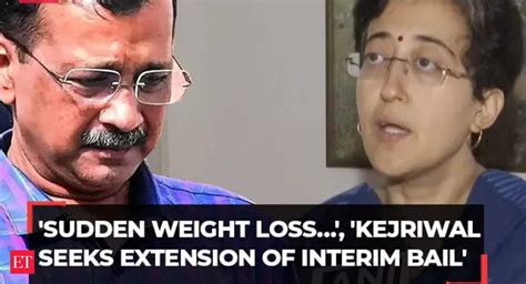 'Sudden weight loss…', Atishi explains why Arvind Kejriwal sought ...