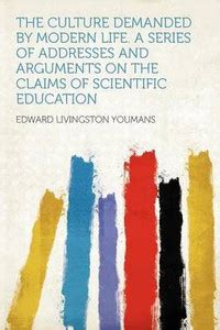 The Culture Demanded by Modern Life. a Series of Addresses and ...