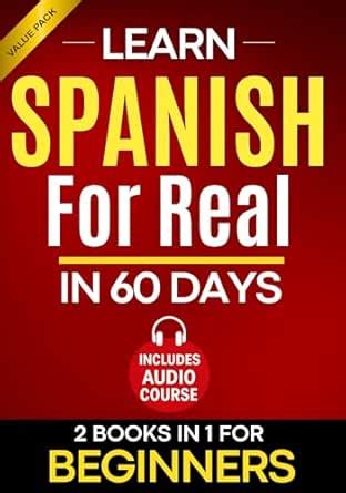 Learn Spanish for Real in 60 Days: A Complete Spanish Step-by-Step ...