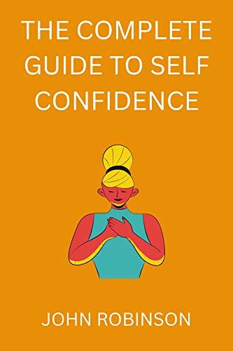 The Complete guide to self Confidence: overcoming shyness and low self ...