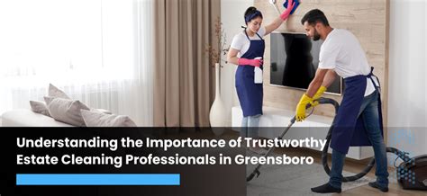 Trustworthy Estate Cleaning Professionals in Greensboro: Why They Matter