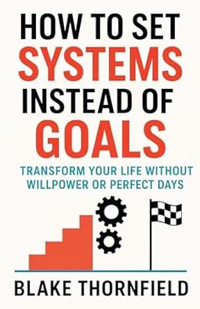 How To Set Systems Instead Of Goals: Transform Your Life Without ...