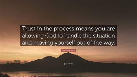 Germany Kent Quote: “Trust in the process means you are allowing God to handle the situation and ... - Process Means