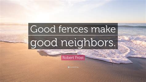 Robert Frost Quote: “Good fences make good neighbors.”