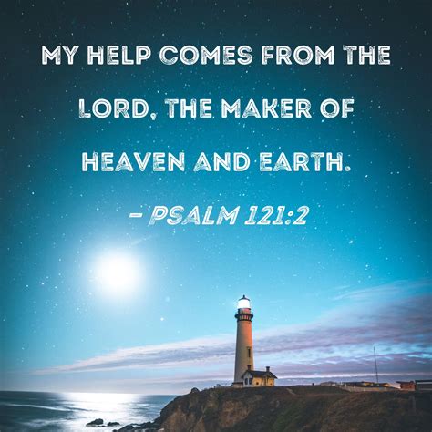 Psalm 121:2 My help comes from the LORD, the Maker of heaven and earth.