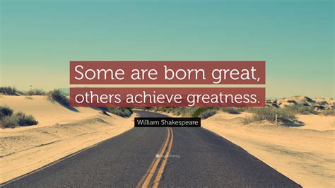 William Shakespeare Quote: “Some are born great, others achieve greatness.”