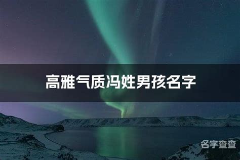 高雅气质冯姓男孩名字 最有气质的男孩名字大全姓冯_名字查查