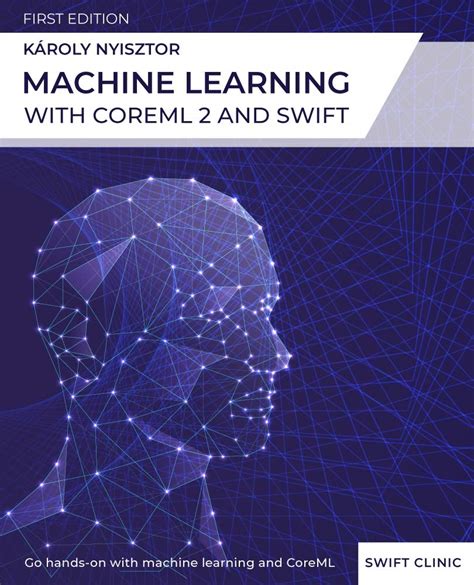 Machine Learning with Core ML 2 and Swift: A beginner-friendly guide to ...