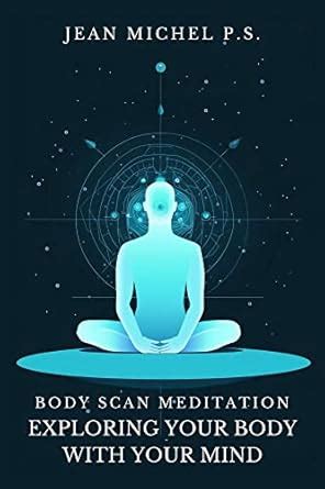 Body Scan Meditation - Exploring your Body with your Mind: Discover how ...