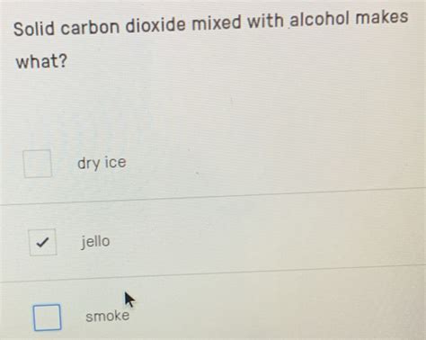 Solved: Solid carbon dioxide mixed with alcohol makes what? dry ice ...