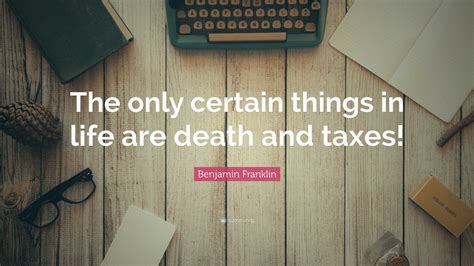 Benjamin Franklin Quote: “The only certain things in life are death and ...