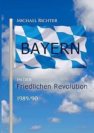 Bayern in der Friedlichen Revolution 1989/90 : Richter, Michael: Amazon ...
