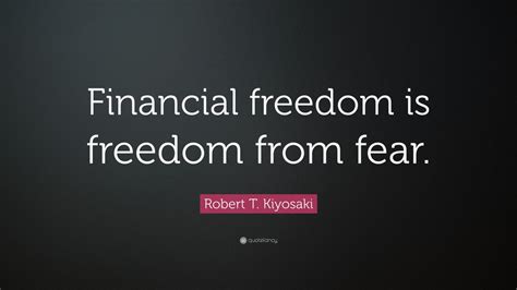 Robert T. Kiyosaki Quote: “Financial freedom is freedom from fear.” (19 ...