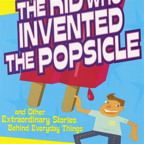The Kid Who Invented the Popsicle: And Other Surprising Stories about