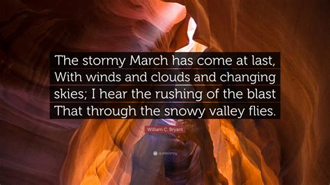 William C. Bryant Quote: “The stormy March has come at last, With winds ...