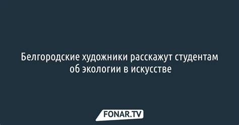 Белгородские художники расскажут студентам об экологии в искусстве ...