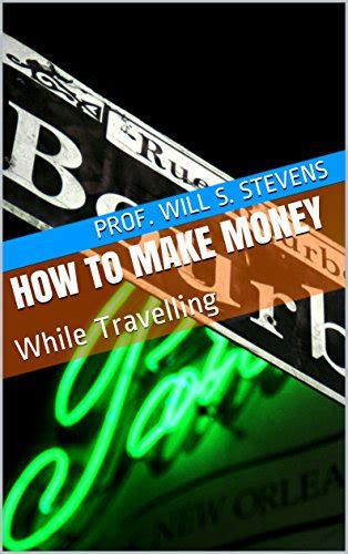 How To Make Money: While Travelling eBook : Stevens, Prof. Will S ...