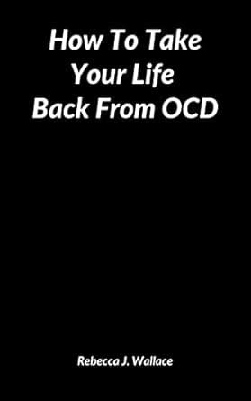 How To Take Your Life Back From OCD: A Guide On How To Manage Obsessive ...