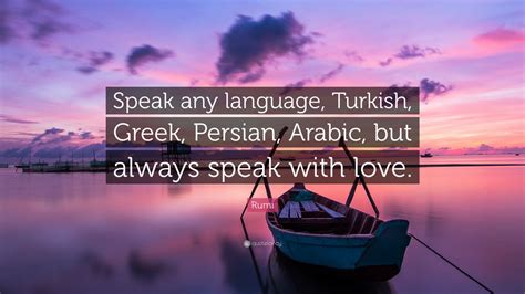 Rumi Quote: “Speak any language, Turkish, Greek, Persian, Arabic, but ...