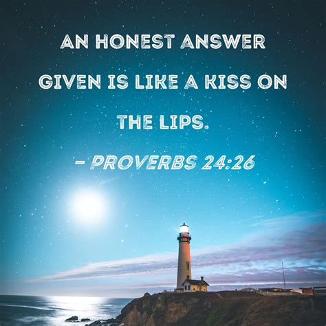 Proverbs 24:26 An honest answer given is like a kiss on the lips.
