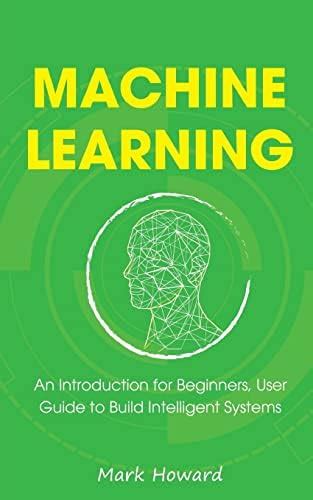 Machine Learning: An Introduction for Beginners, User Guide to Build ...