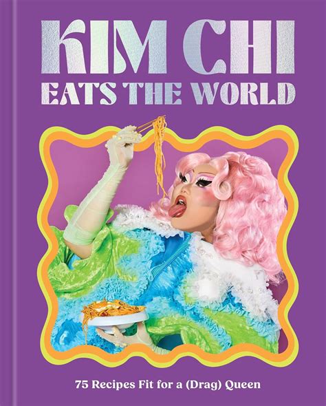 Kim Chi Eats the World: 75 Recipes Fit for a (Drag) Queen - A Cookbook ...