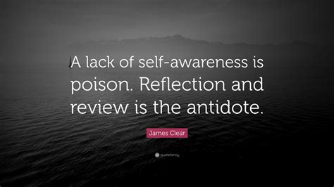 James Clear Quote: “A lack of self-awareness is poison. Reflection and ...