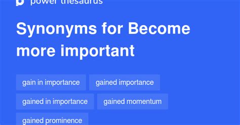 BECOME MORE IMPORTANT Synonyms: 64 Similar Phrases