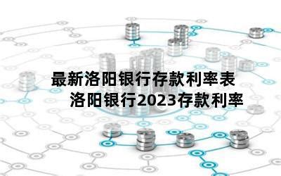 最新洛阳银行存款利率表 洛阳银行2023存款利率-随便找财经网