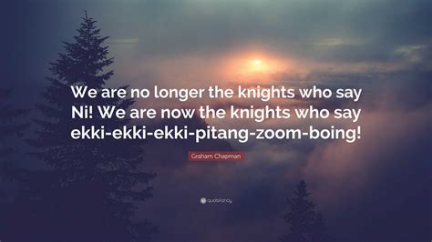Graham Chapman Quote: “We are no longer the knights who say Ni! We are ...