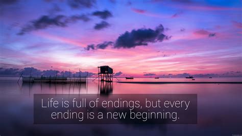 Life is full of endings, but every ending is a new beginning. - Unknown ...