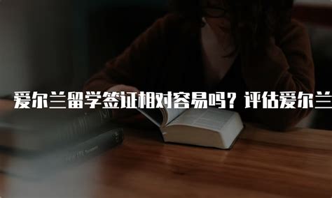 爱尔兰留学签证相对容易吗？评估爱尔兰留学签证的学历认证和语言要求