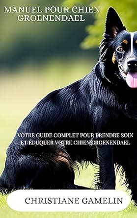 Manuel pour Chien Groenendael: Votre Guide Complet pour Prendre Soin et ...