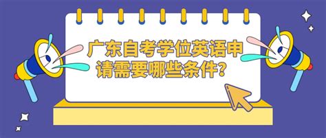 广东自考学位英语申请需要哪些条件？_常见问题-广东学位英语考试网