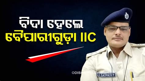 ଖାଉ ପୋଲିସ୍ ବାବୁଙ୍କ ଖେଳ ଶେଷ, ବୈପାରୀଗୁଡ଼ା ଥାନା IIC ସୁଶାନ୍ତ ଶତପଥୀ ଚାକିରୀରୁ ...