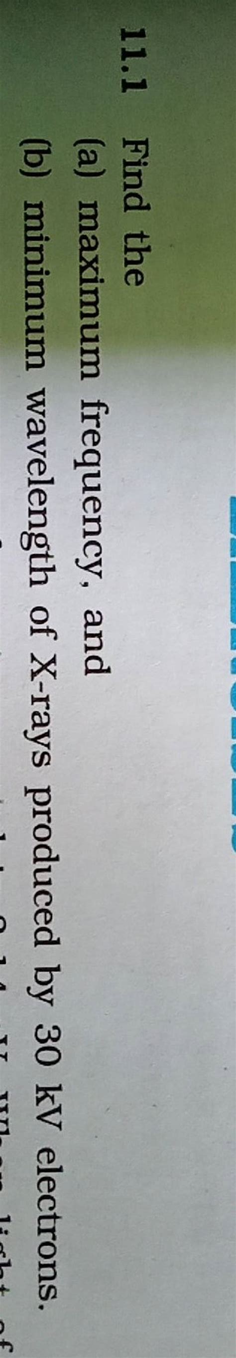 11.1 Find the(a) maximum frequency, and(b) minimum wavelength of X-rays..