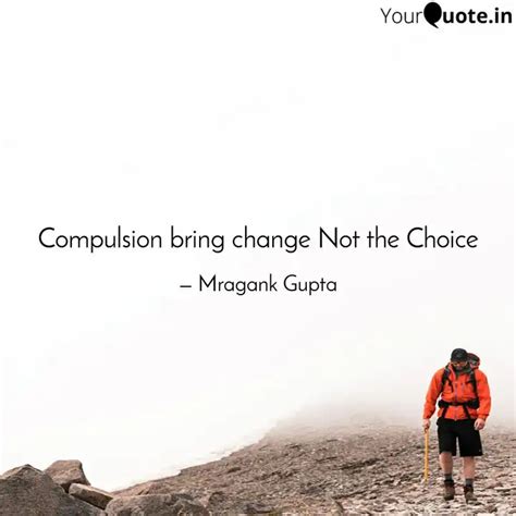 Compulsion bring change N... | Quotes & Writings by Mragank Gupta ...