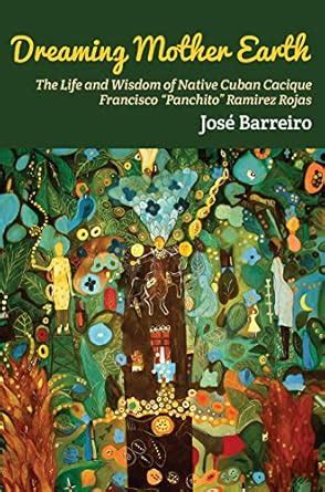 Dreaming Mother Earth: The Life and Wisdom of Native Cuban Cacique ...