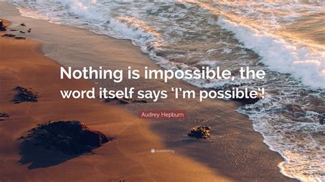 Audrey Hepburn Quote: “Nothing is impossible, the word itself says ‘I’m ...