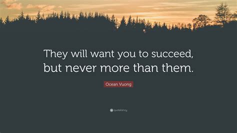 Ocean Vuong Quote: “They will want you to succeed, but never more than ...