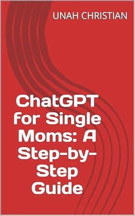 ChatGPT for Single Moms: A Step-by-Step Guide eBook : CHRISTIAN, UNAH ...