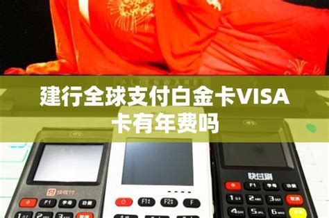 建行全球支付白金卡VISA卡有年费吗 - 鑫伙伴POS网