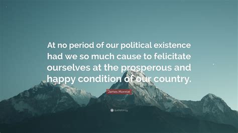 James Monroe Quote: "At no period of our political existence had we so ...